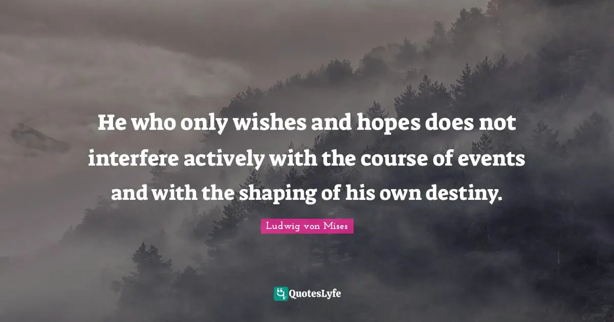 He who only wishes and hopes does not interfere actively with the course of events and with the shaping of his own destiny.