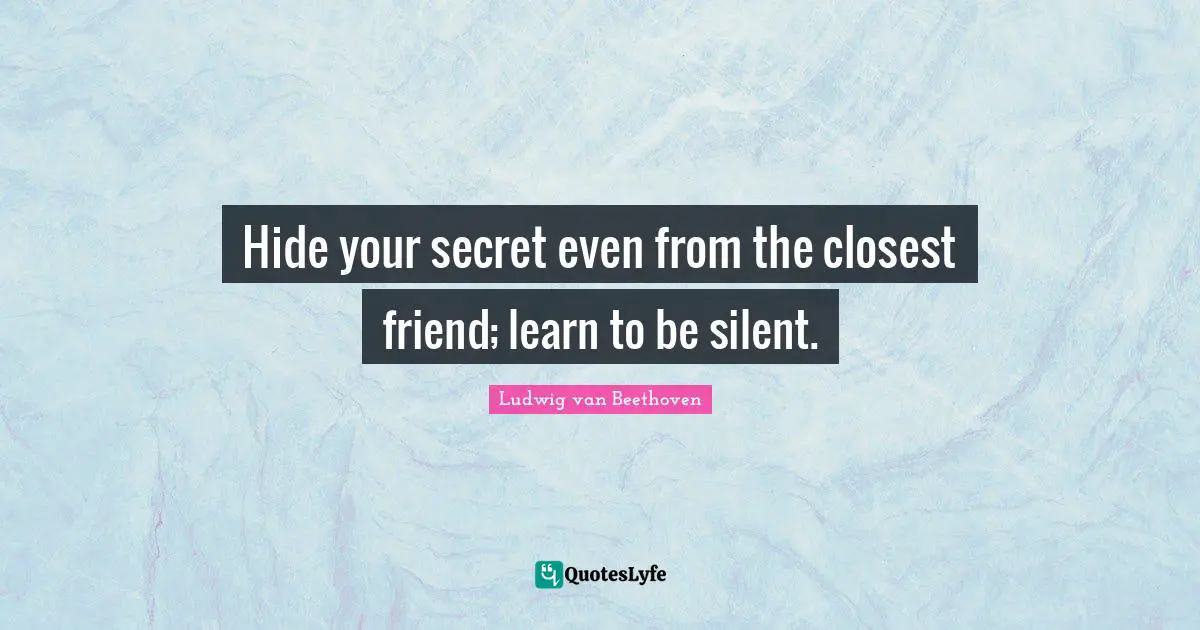 Ludwig Van Beethoven Quotes: "Hide your secret even from the closest friend; learn to be silent."