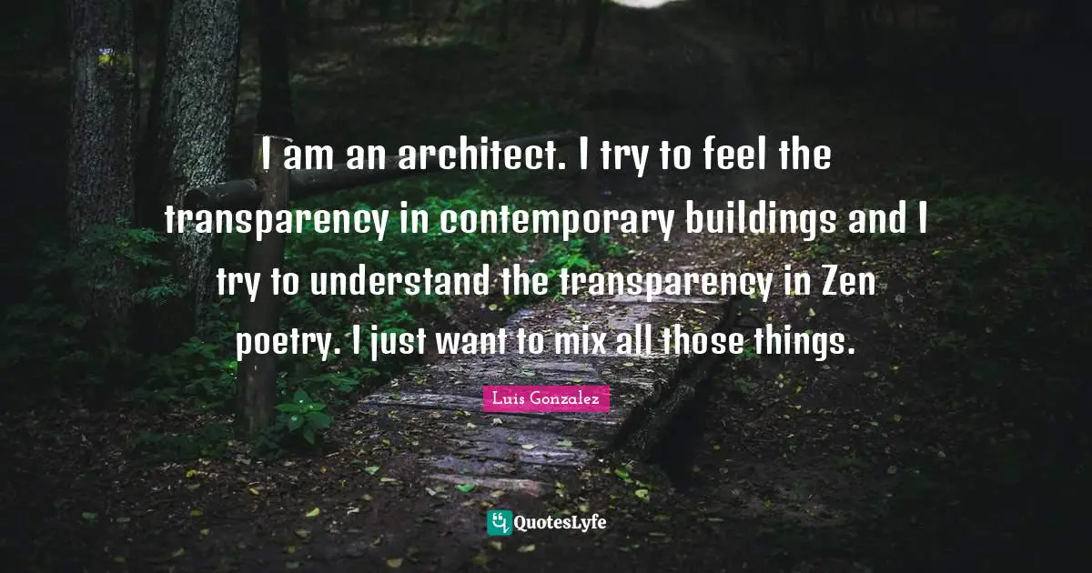I am an architect. I try to feel the transparency in contemporary buildings and I try to understand the transparency in Zen poetry. I just want to mix all those things.