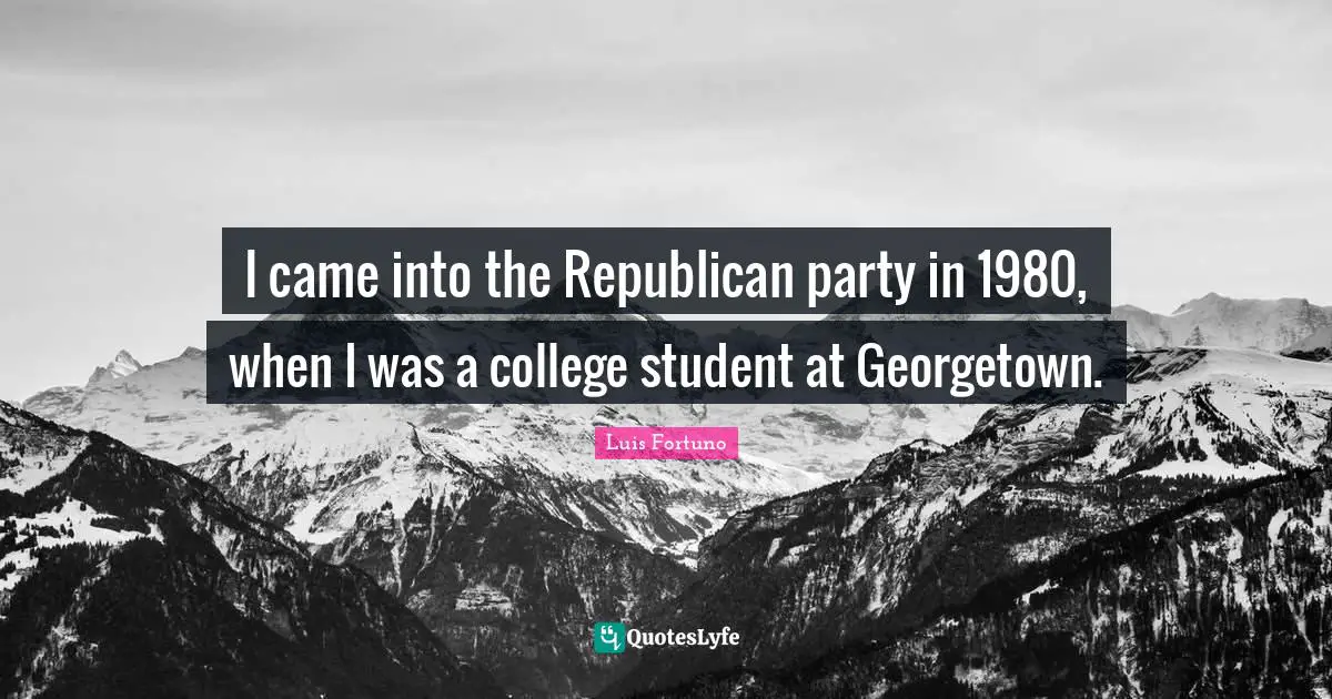 I came into the Republican party in 1980, when I was a college student at Georgetown.