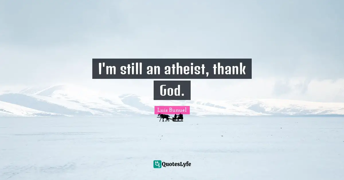 I'm still an atheist, thank God.