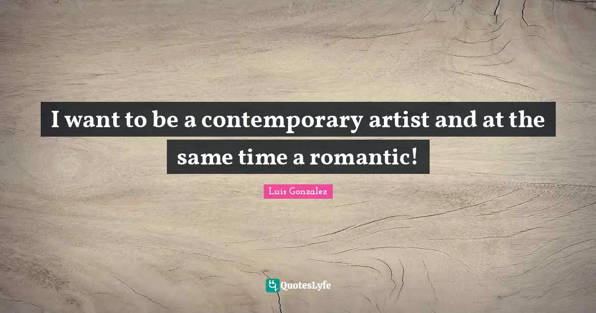 I want to be a contemporary artist and at the same time a romantic!