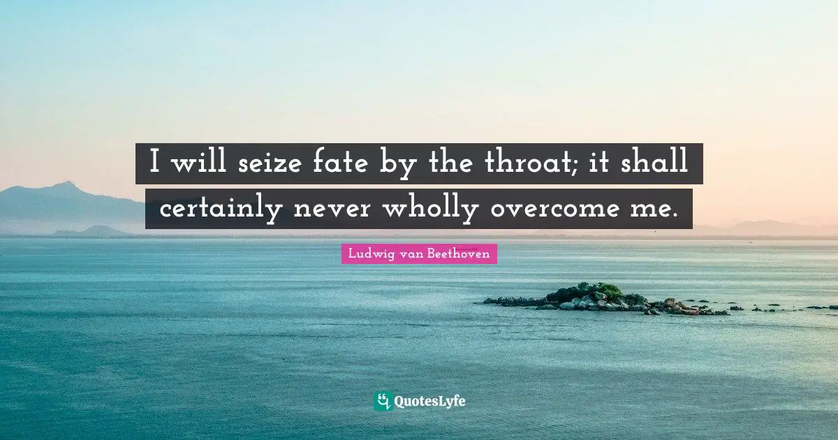 Throat Quotes: "I will seize fate by the throat; it shall certainly never wholly overcome me."