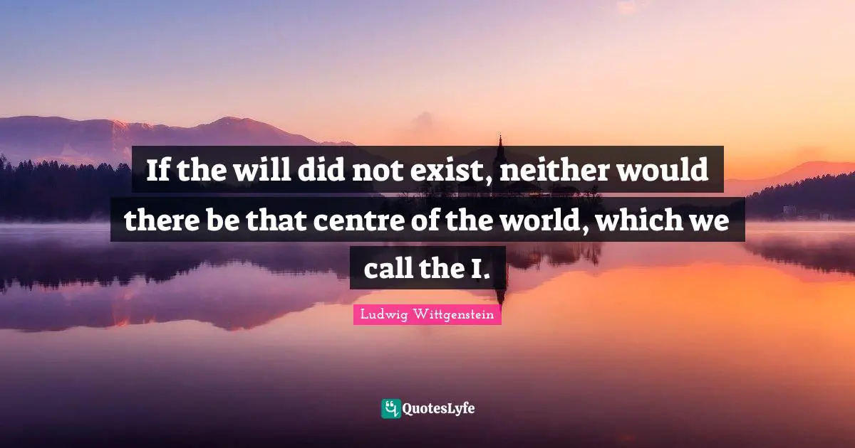 Centre Quotes: "If the will did not exist, neither would there be that centre of the world, which we call the I."