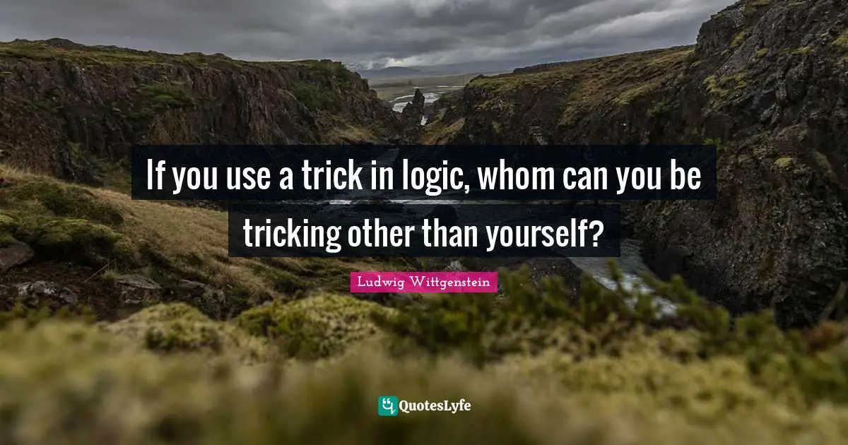 If you use a trick in logic, whom can you be tricking other than yourself?
