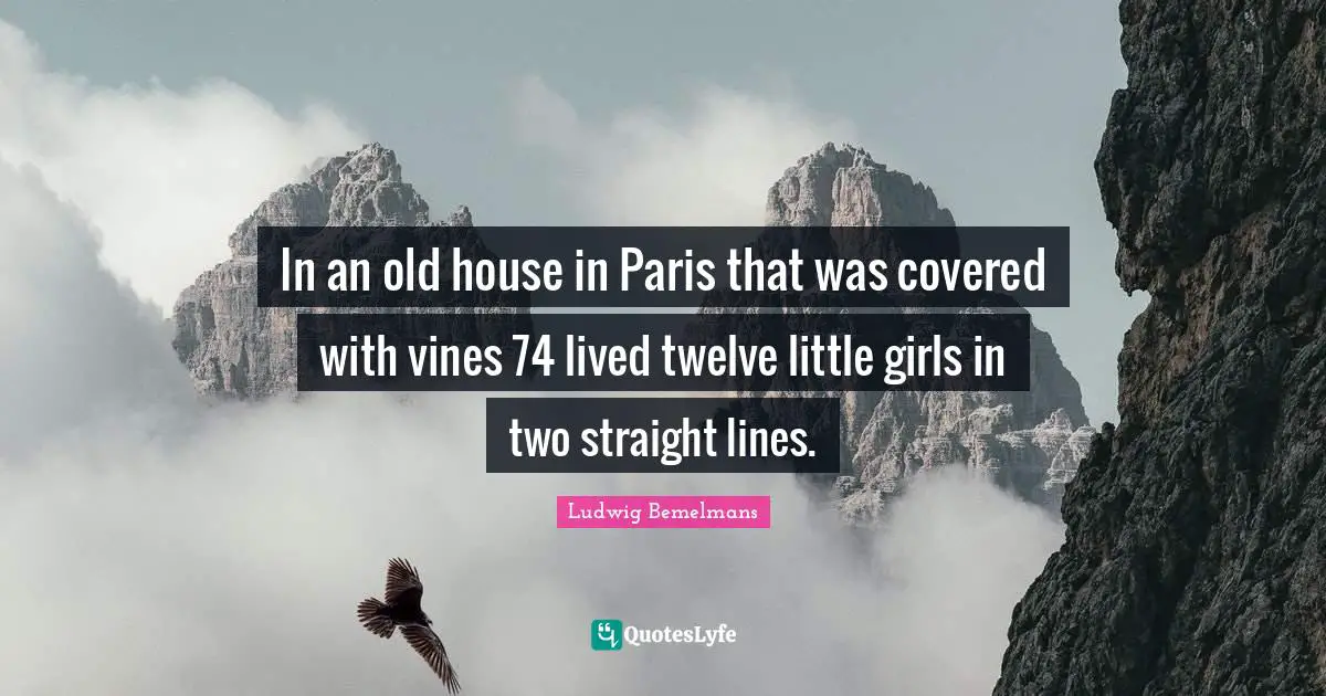 Vines Quotes: "In an old house in Paris that was covered with vines 74 lived twelve little girls in two straight lines."