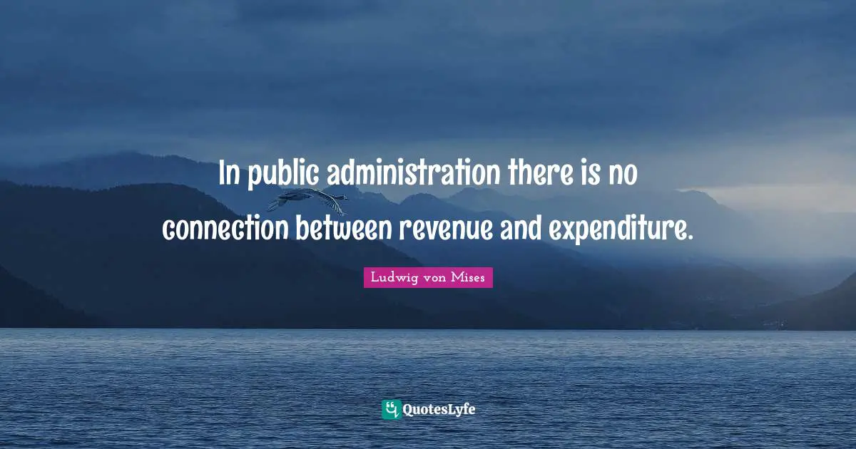 In public administration there is no connection between revenue and expenditure.
