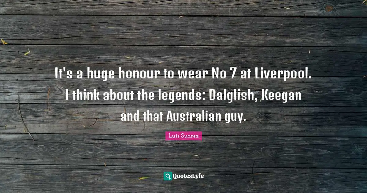 It's a huge honour to wear No 7 at Liverpool. I think about the legends: Dalglish, Keegan and that Australian guy.