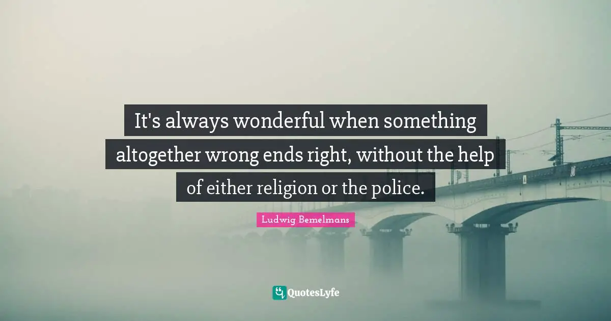 It's always wonderful when something altogether wrong ends right, without the help of either religion or the police.