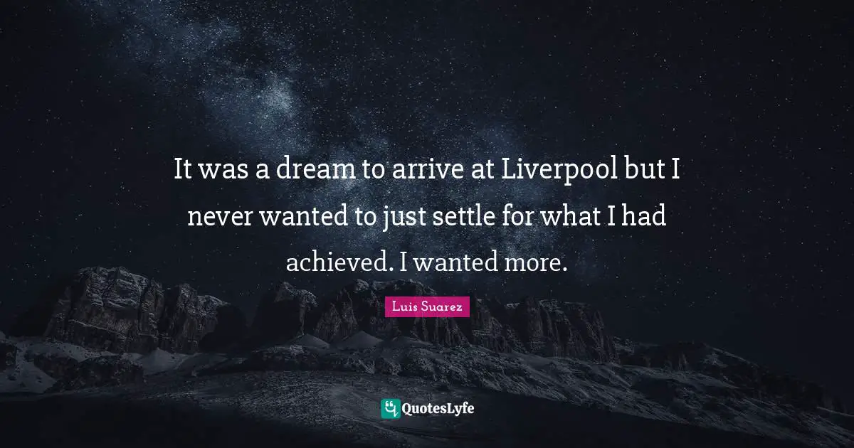 T.N. Suarez Quotes: "It was a dream to arrive at Liverpool but I never wanted to just settle for what I had achieved. I wanted more."