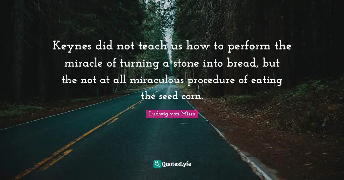 Keynes did not teach us how to perform the miracle of turning a stone into bread, but the not at all miraculous procedure of eating the seed corn.