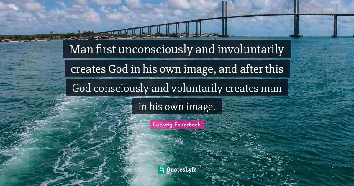 Man first unconsciously and involuntarily creates God in his own image, and after this God consciously and voluntarily creates man in his own image.