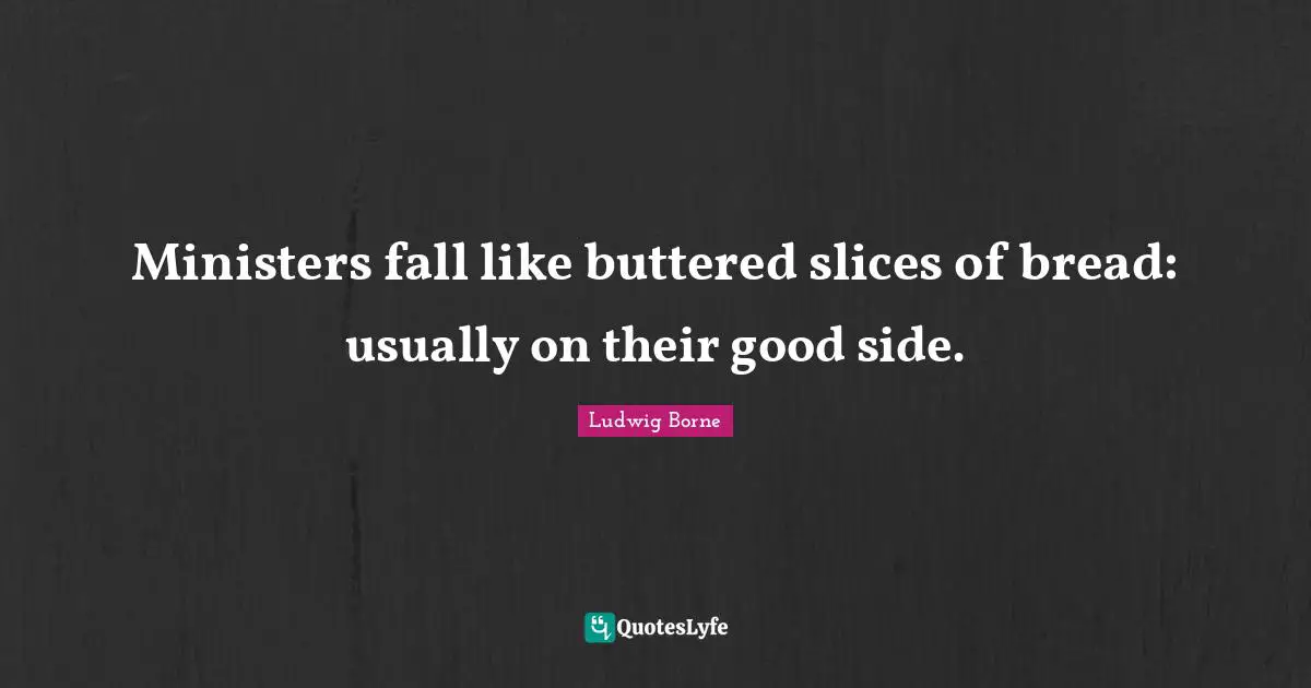 Ministers fall like buttered slices of bread: usually on their good side.