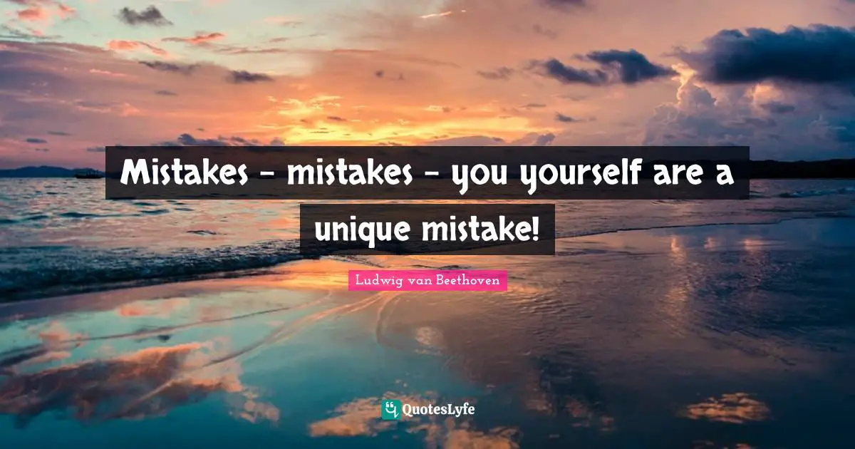 Mistakes - mistakes - you yourself are a unique mistake!