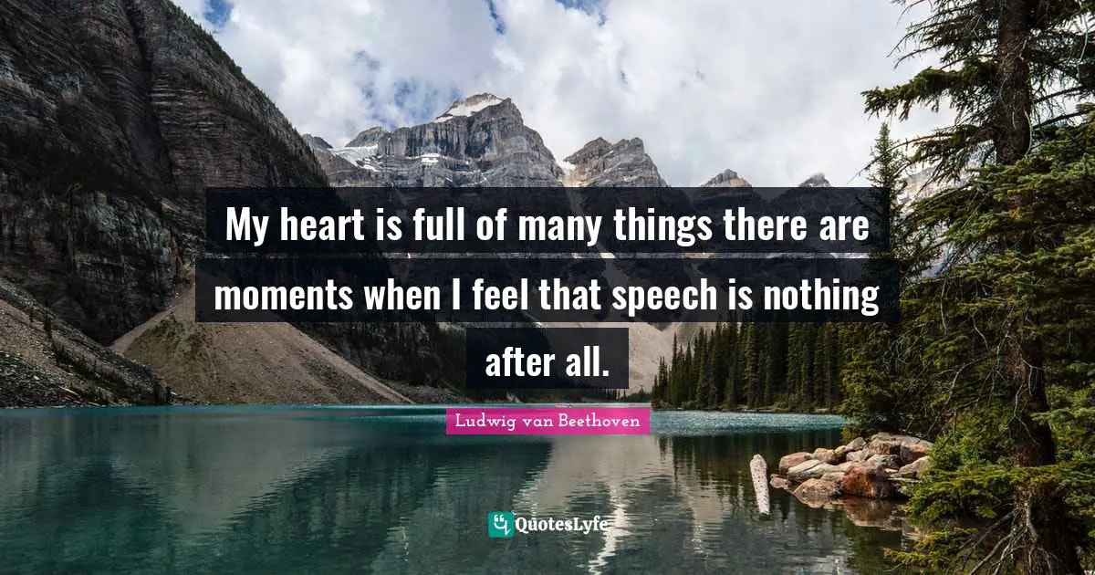 My heart is full of many things there are moments when I feel that speech is nothing after all.