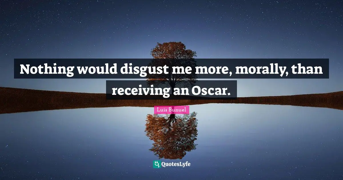 Nothing would disgust me more, morally, than receiving an Oscar.