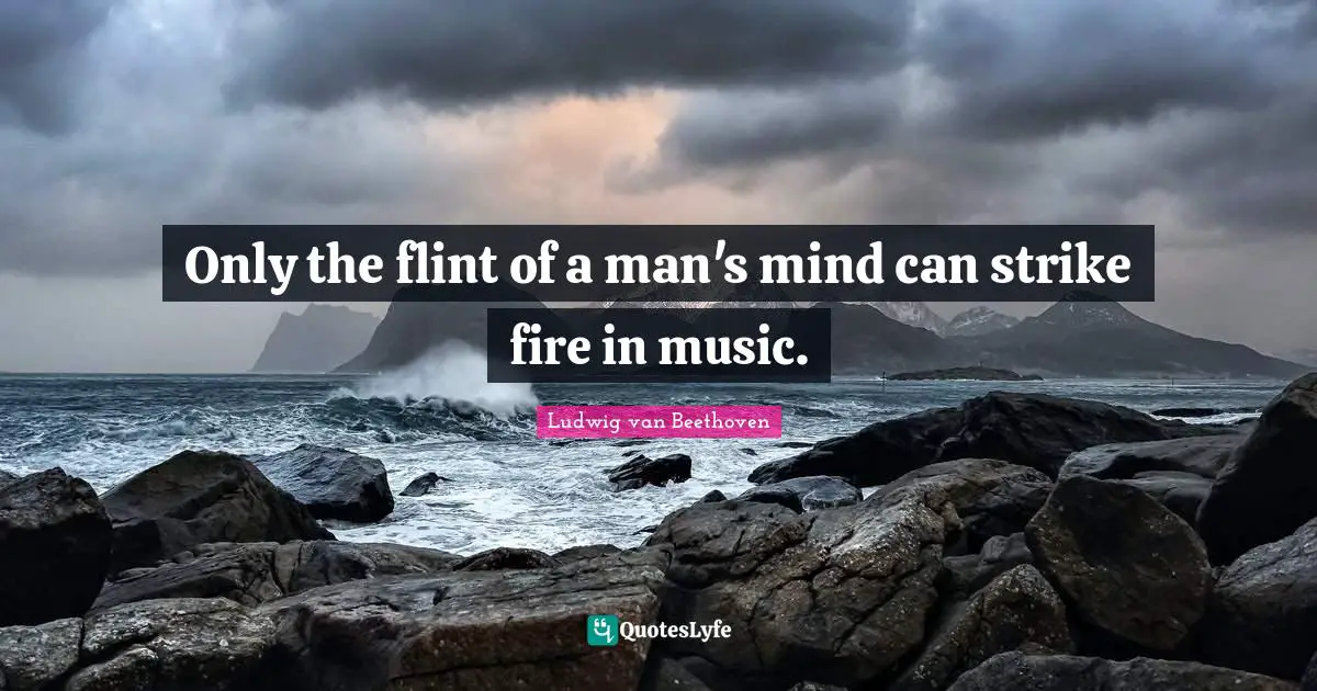 Only the flint of a man's mind can strike fire in music.