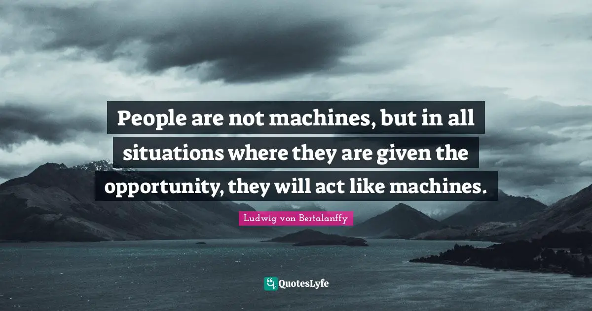 People are not machines, but in all situations where they are given the opportunity, they will act like machines.