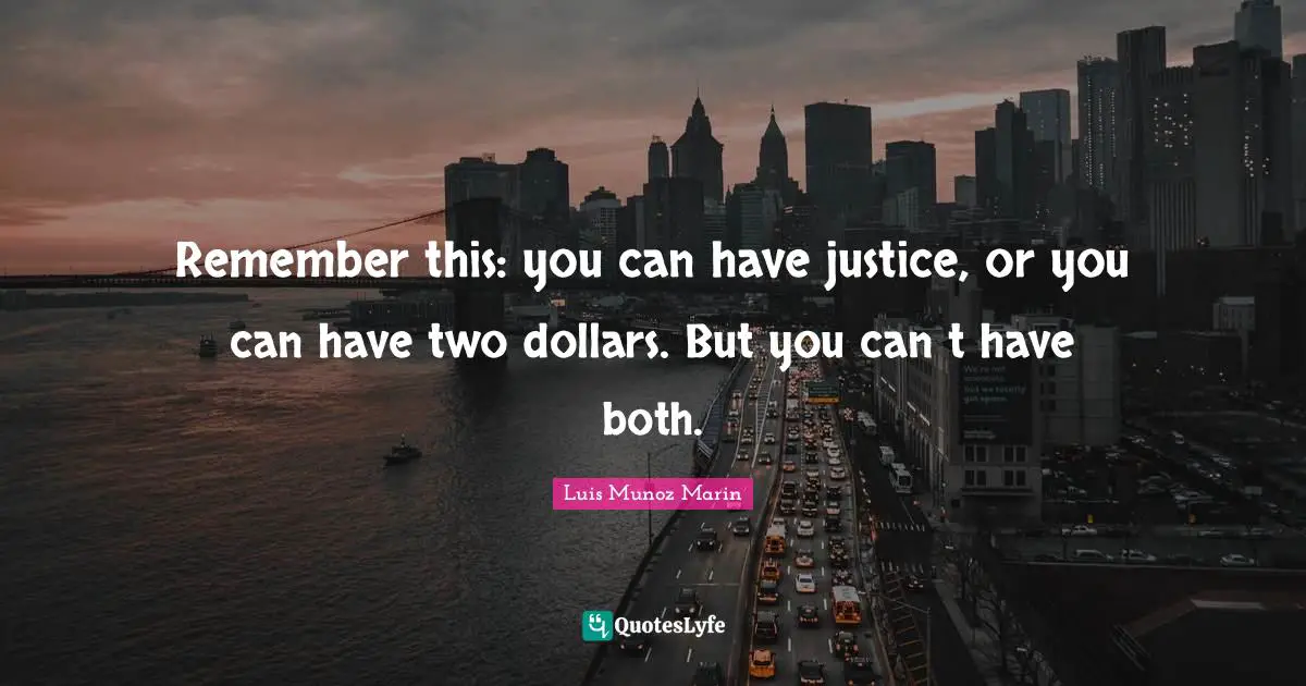 Remember this: you can have justice, or you can have two dollars. But you can t have both.