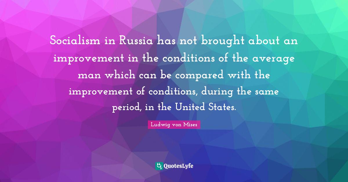 Socialism in Russia has not brought about an improvement in the conditions of the average man which can be compared with the improvement of conditions, during the same period, in the United States.