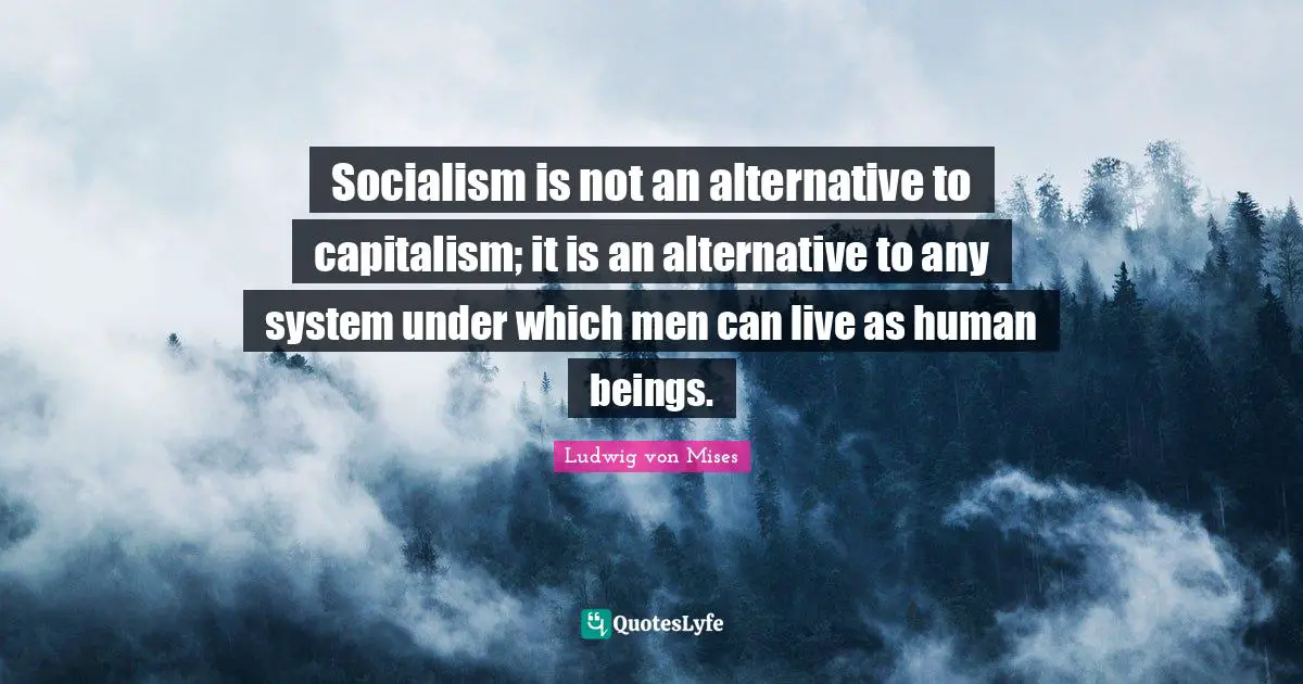 Alternatives Quotes: "Socialism is not an alternative to capitalism; it is an alternative to any system under which men can live as human beings."