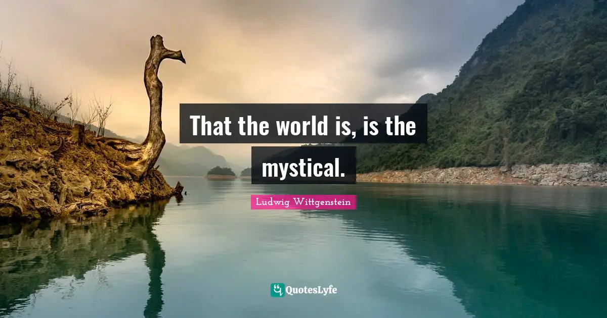 That the world is, is the mystical.