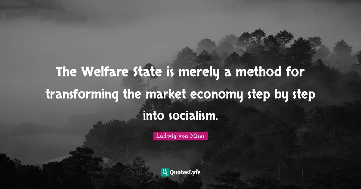 The Welfare State is merely a method for transforming the market economy step by step into socialism.