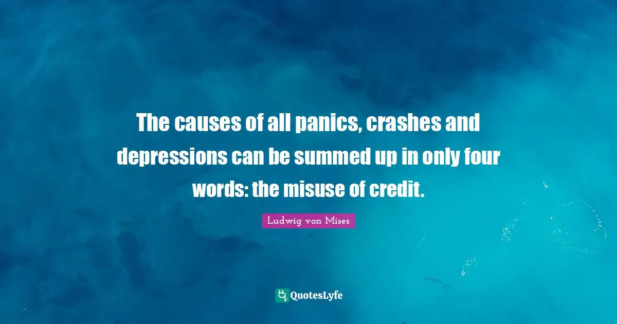 The causes of all panics, crashes and depressions can be summed up in only four words: the misuse of credit.