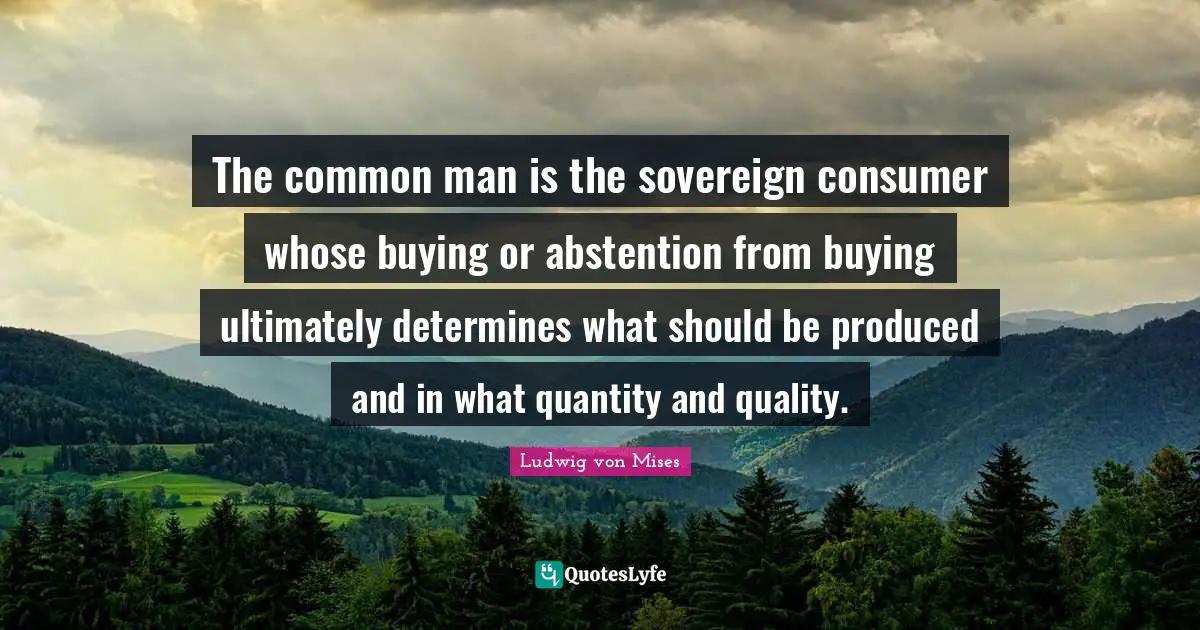 Common Man Quotes: "The common man is the sovereign consumer whose buying or abstention from buying ultimately determines what should be produced and in what quantity and quality."