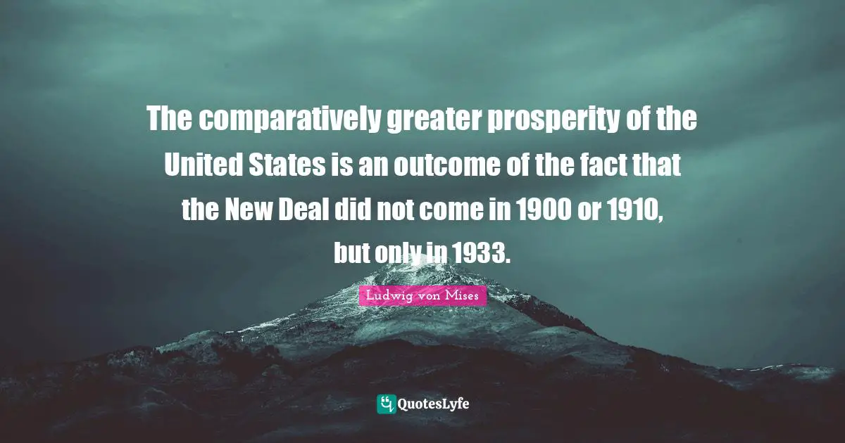 The comparatively greater prosperity of the United States is an outcome of the fact that the New Deal did not come in 1900 or 1910, but only in 1933.