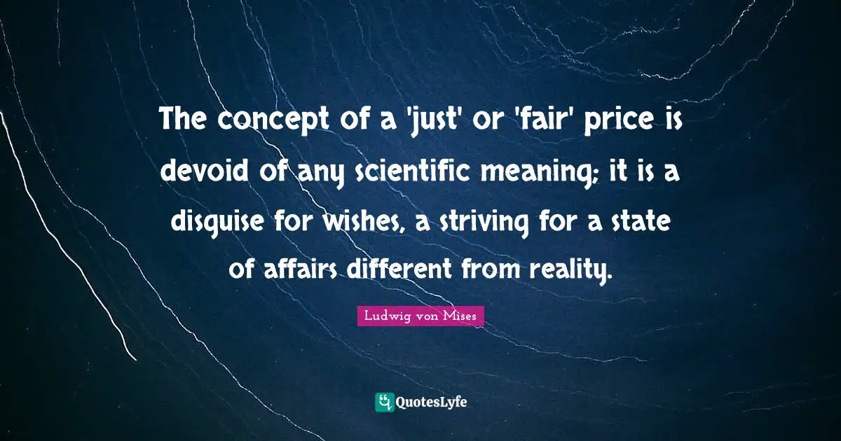 The concept of a 'just' or 'fair' price is devoid of any scientific meaning; it is a disguise for wishes, a striving for a state of affairs different from reality.