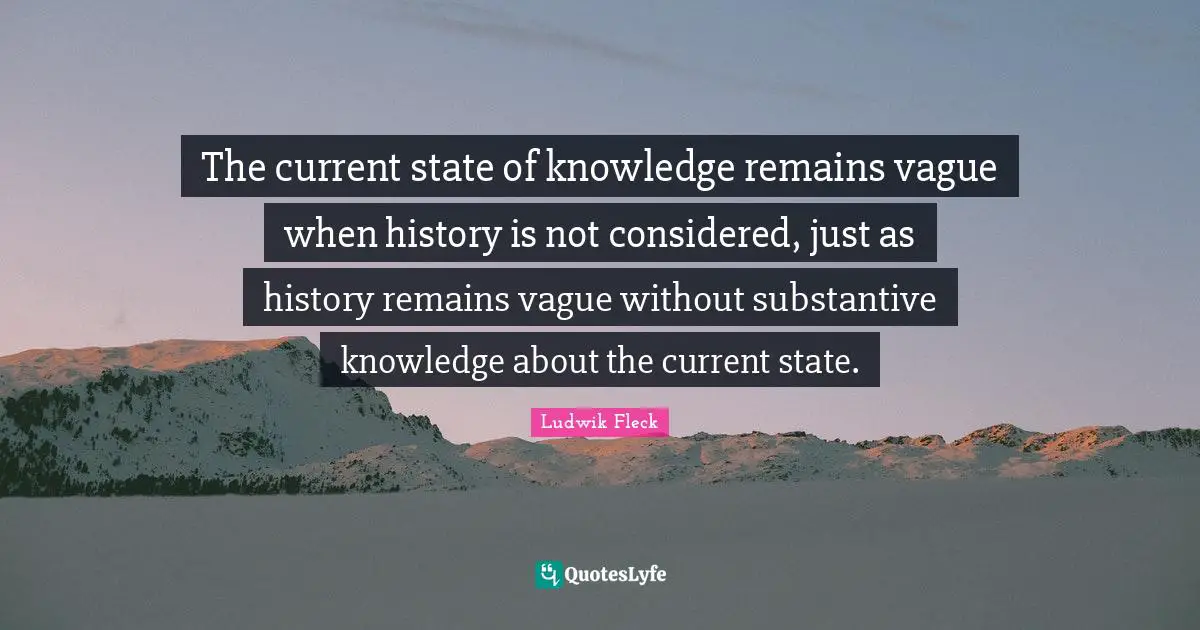 Currents Quotes: "The current state of knowledge remains vague when history is not considered, just as history remains vague without substantive knowledge about the current state."