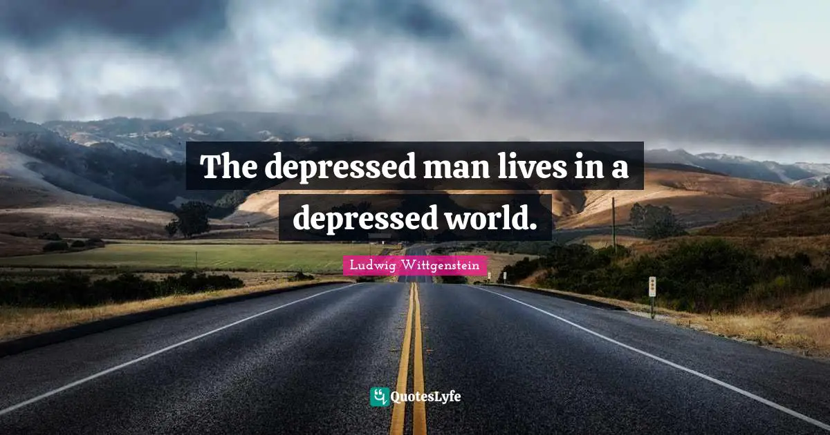 The depressed man lives in a depressed world.