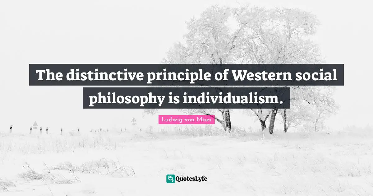The distinctive principle of Western social philosophy is individualism.