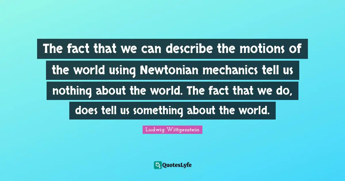 The fact that we can describe the motions of the world using Newtonian mechanics tell us nothing about the world. The fact that we do, does tell us something about the world.