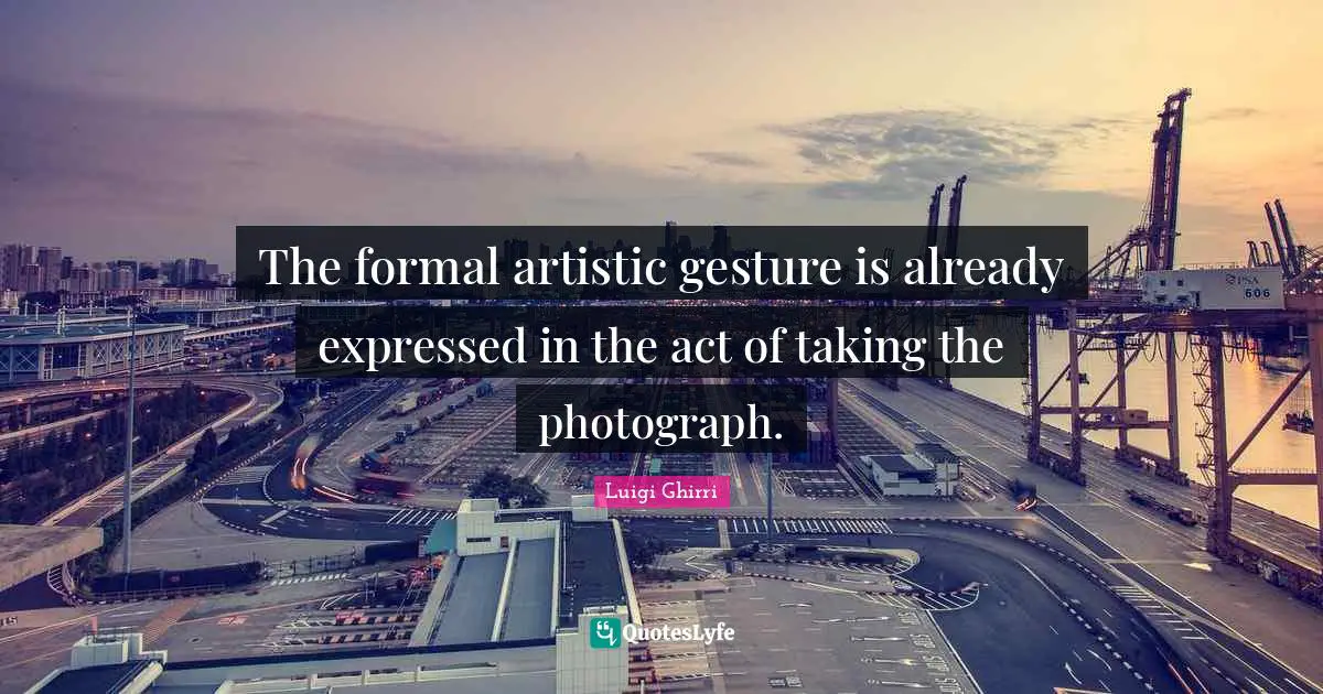 The formal artistic gesture is already expressed in the act of taking the photograph.