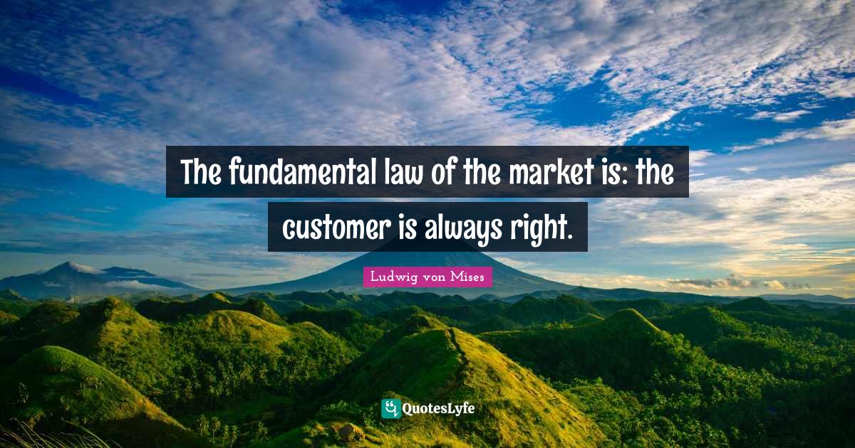 The fundamental law of the market is the customer is always right