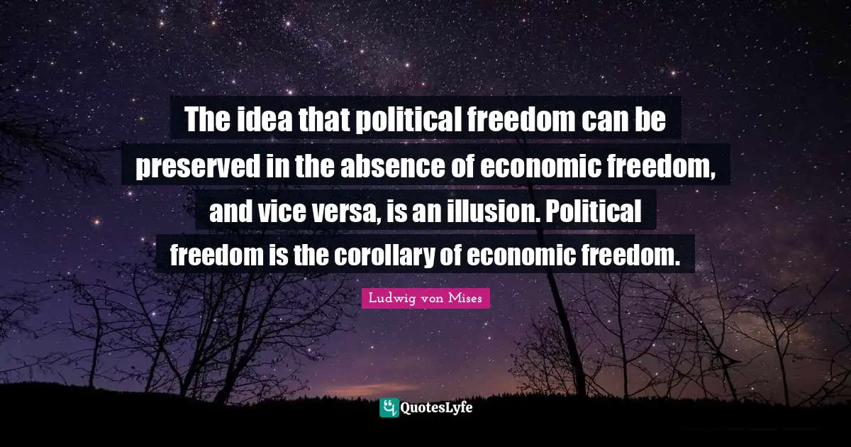 The idea that political freedom can be preserved in the absence of economic freedom, and vice versa, is an illusion. Political freedom is the corollary of economic freedom.