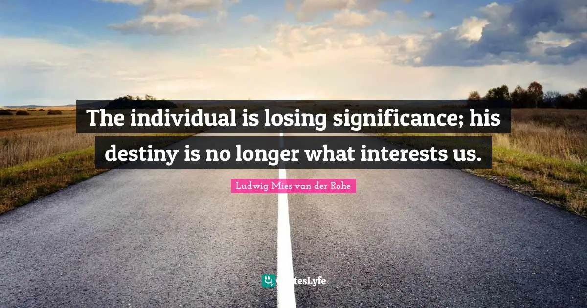 The individual is losing significance; his destiny is no longer what interests us.