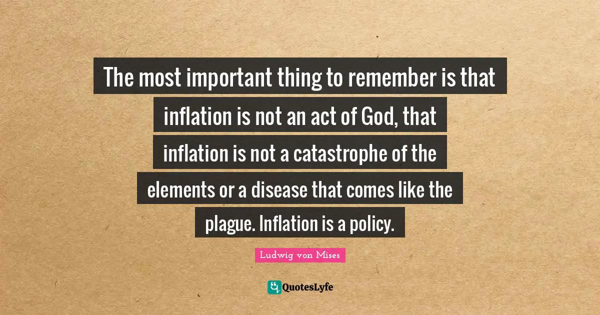 Plague Quotes: "The most important thing to remember is that inflation is not an act of God, that inflation is not a catastrophe of the elements or a disease that comes like the plague. Inflation is a policy."