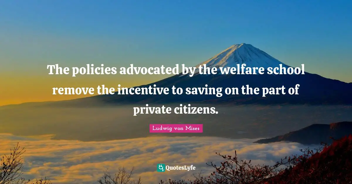The policies advocated by the welfare school remove the incentive to saving on the part of private citizens.