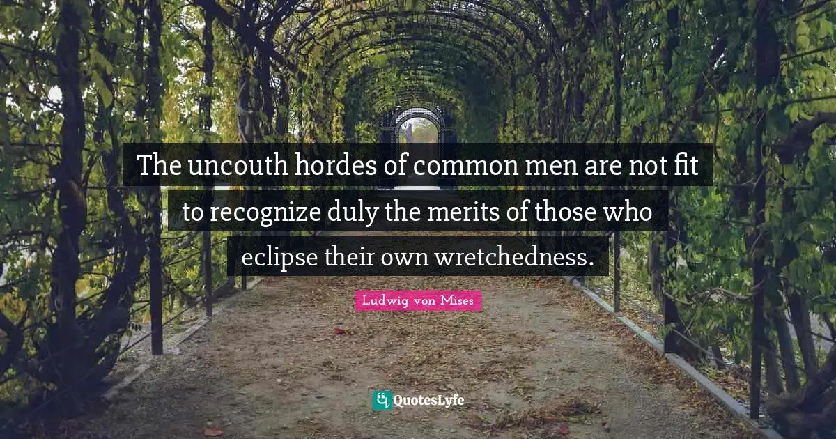 Wretchedness Quotes: "The uncouth hordes of common men are not fit to recognize duly the merits of those who eclipse their own wretchedness."
