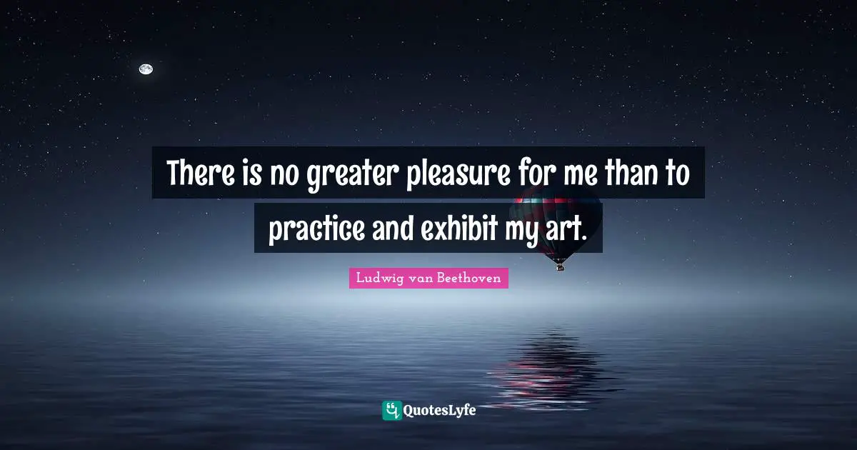 There is no greater pleasure for me than to practice and exhibit my art.