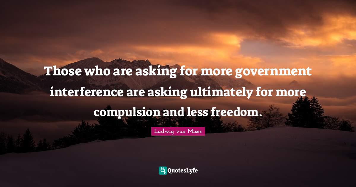 Those who are asking for more government interference are asking ultim