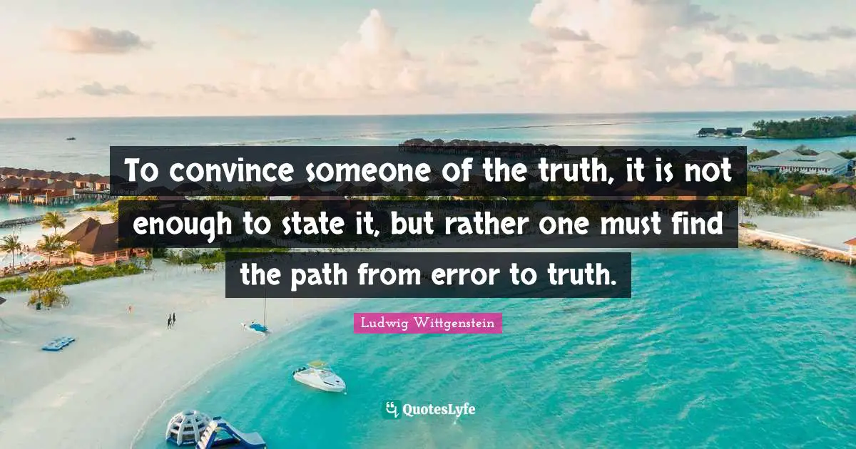 Convince Quotes: "To convince someone of the truth, it is not enough to state it, but rather one must find the path from error to truth."