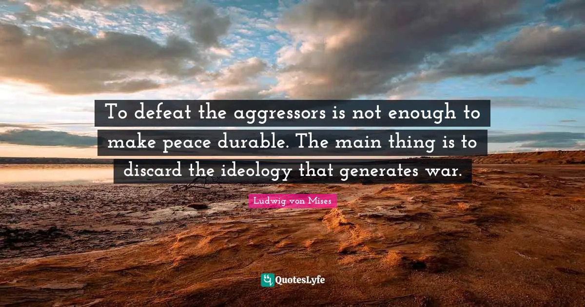 To defeat the aggressors is not enough to make peace durable. The main thing is to discard the ideology that generates war.