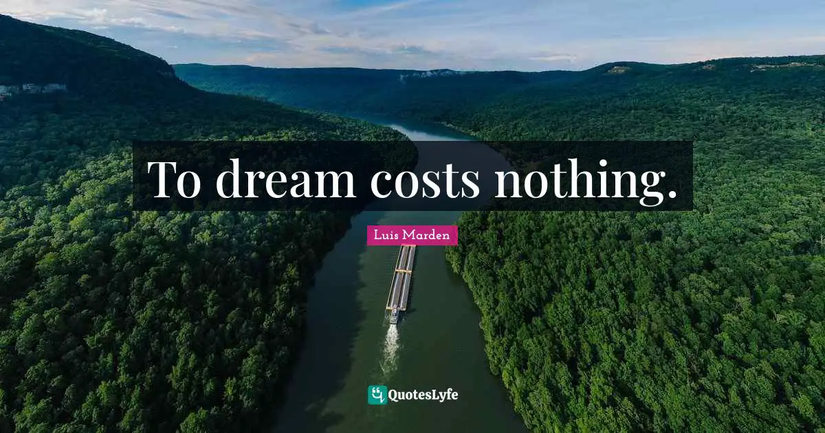 To dream costs nothing.