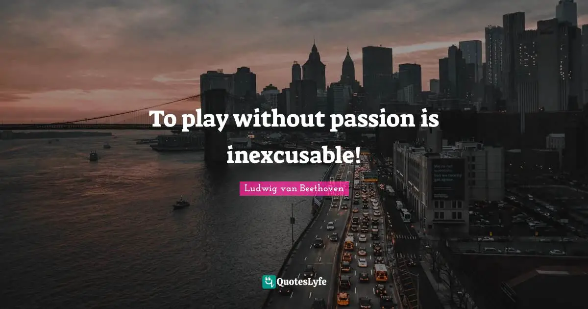 Ludwig van Beethoven Quotes: To play without passion is inexcusable!