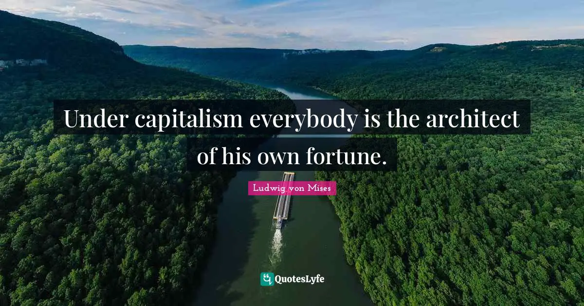 Under capitalism everybody is the architect of his own fortune.