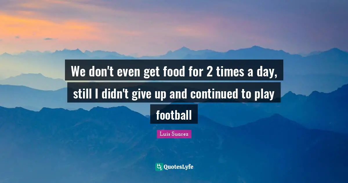 We don't even get food for 2 times a day, still I didn't give up and continued to play football
